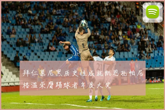 拜仁慕尼黑历史性成就凯恩孔帕尼格温荣膺踢球者年度大奖
