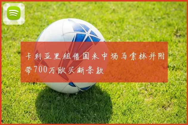 卡利亚里租借国米中场马索林并附带700万欧买断条款