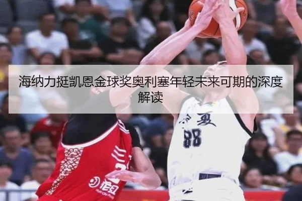 海纳力挺凯恩金球奖奥利塞年轻未来可期的深度解读